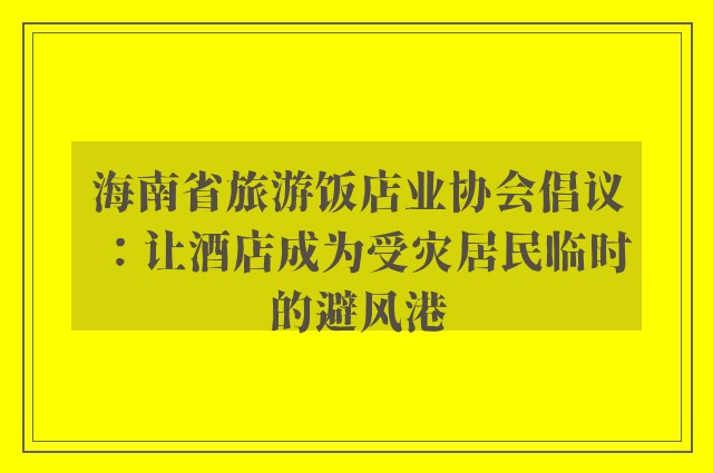 海南省旅游饭店业协会倡议：让酒店成为受灾居民临时的避风港