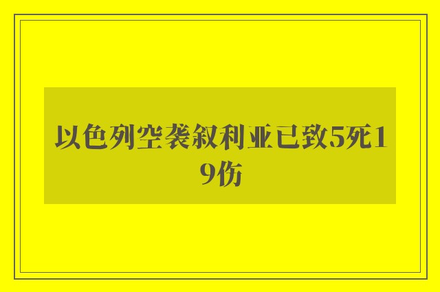 以色列空袭叙利亚已致5死19伤