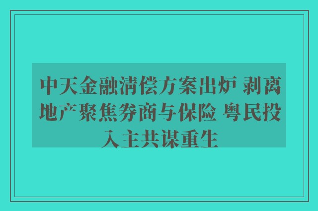 中天金融清偿方案出炉 剥离地产聚焦券商与保险 粤民投入主共谋重生