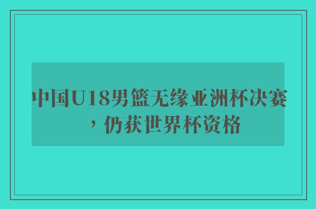 中国U18男篮无缘亚洲杯决赛，仍获世界杯资格