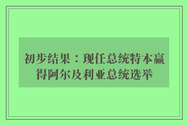 初步结果：现任总统特本赢得阿尔及利亚总统选举