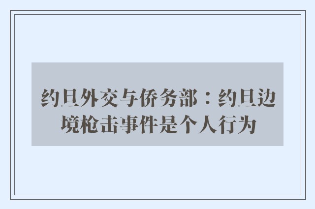 约旦外交与侨务部：约旦边境枪击事件是个人行为