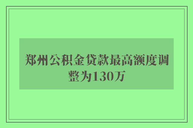 郑州公积金贷款最高额度调整为130万