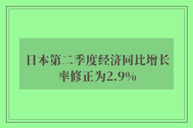 日本第二季度经济同比增长率修正为2.9%