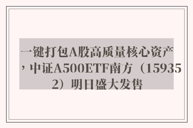 一键打包A股高质量核心资产，中证A500ETF南方（159352）明日盛大发售