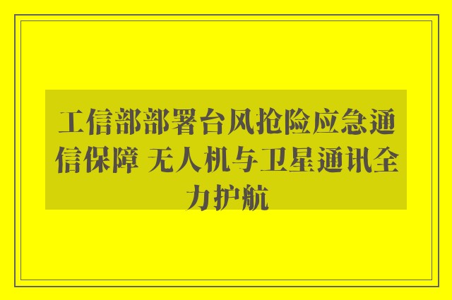 工信部部署台风抢险应急通信保障 无人机与卫星通讯全力护航