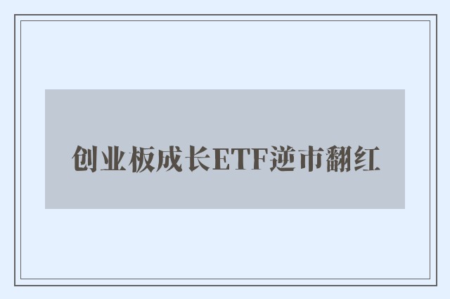 创业板成长ETF逆市翻红