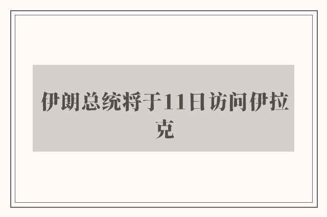 伊朗总统将于11日访问伊拉克