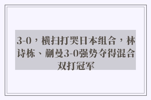 3-0，横扫打哭日本组合，林诗栋、蒯曼3-0强势夺得混合双打冠军