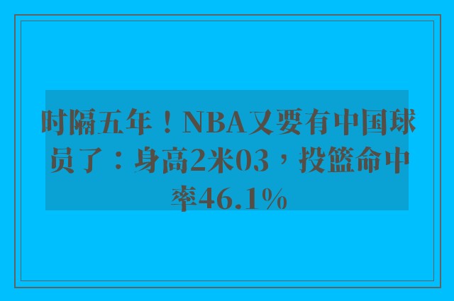 时隔五年！NBA又要有中国球员了：身高2米03，投篮命中率46.1%