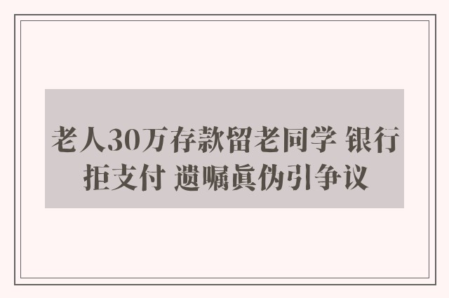 老人30万存款留老同学 银行拒支付 遗嘱真伪引争议