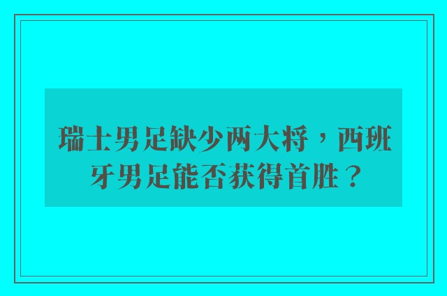 瑞士男足缺少两大将，西班牙男足能否获得首胜？