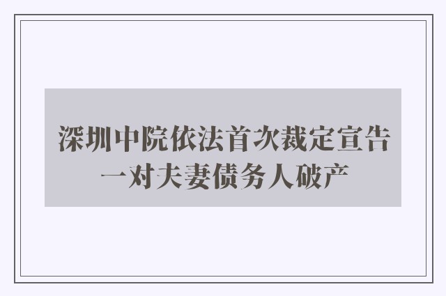 深圳中院依法首次裁定宣告一对夫妻债务人破产