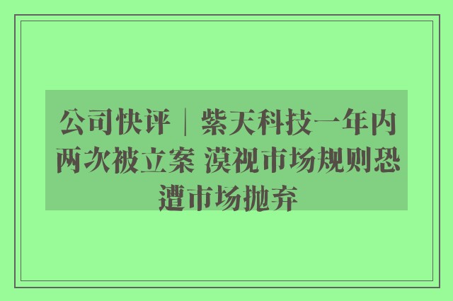 公司快评︱紫天科技一年内两次被立案 漠视市场规则恐遭市场抛弃