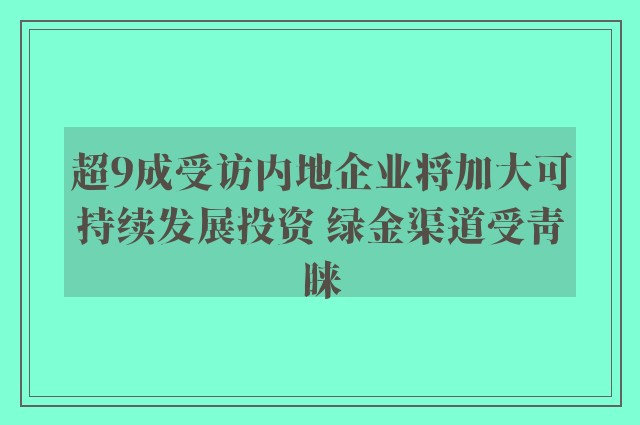 超9成受访内地企业将加大可持续发展投资 绿金渠道受青睐