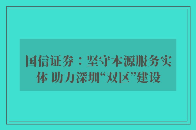 国信证券：坚守本源服务实体 助力深圳“双区”建设