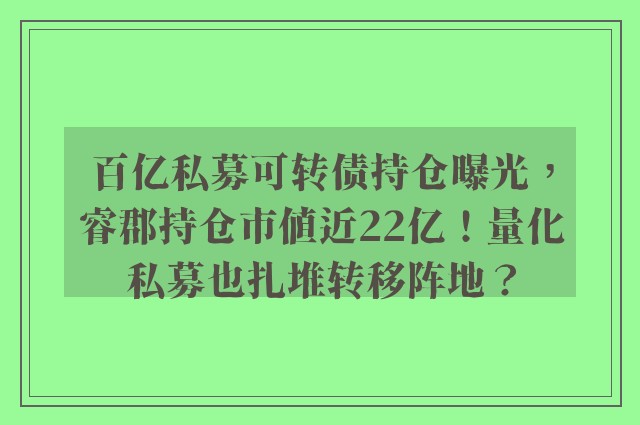 百亿私募可转债持仓曝光，睿郡持仓市值近22亿！量化私募也扎堆转移阵地？