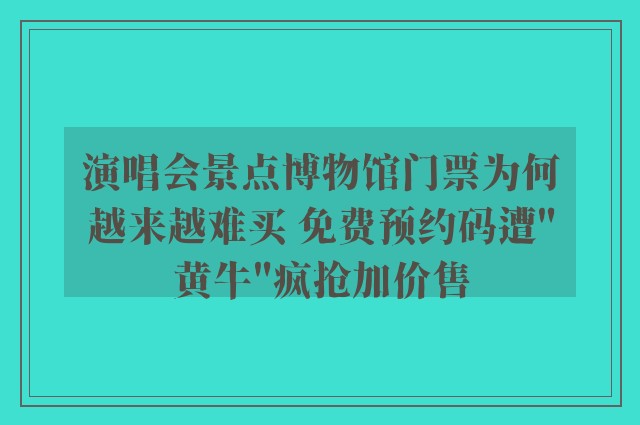 演唱会景点博物馆门票为何越来越难买 免费预约码遭