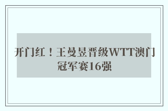 开门红！王曼昱晋级WTT澳门冠军赛16强