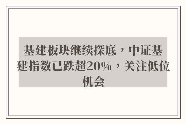 基建板块继续探底，中证基建指数已跌超20%，关注低位机会