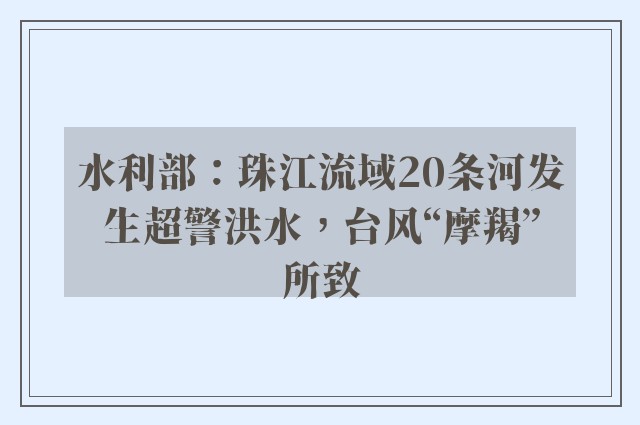 水利部：珠江流域20条河发生超警洪水，台风“摩羯”所致