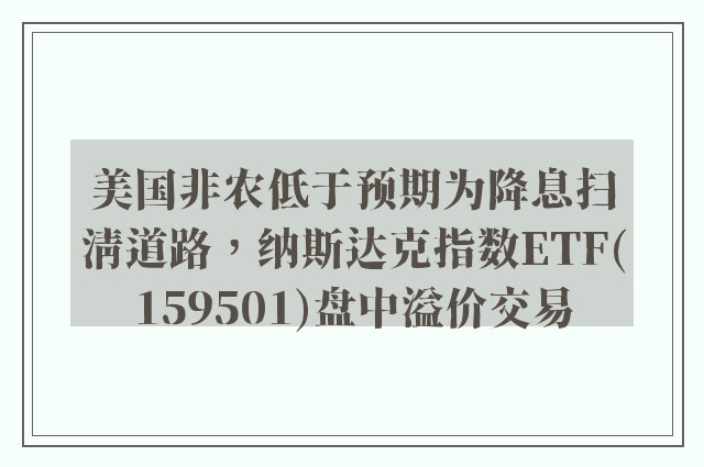 美国非农低于预期为降息扫清道路，纳斯达克指数ETF(159501)盘中溢价交易