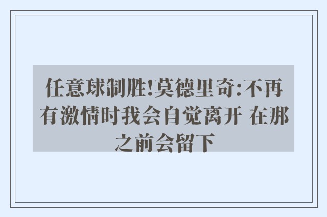 任意球制胜!莫德里奇:不再有激情时我会自觉离开 在那之前会留下