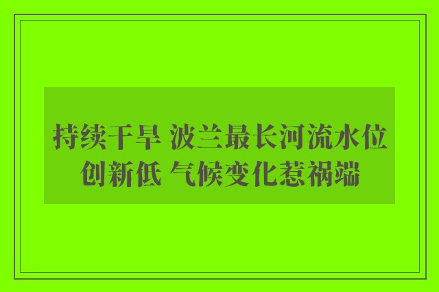 持续干旱 波兰最长河流水位创新低 气候变化惹祸端