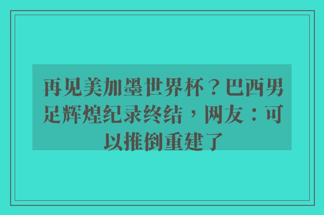 再见美加墨世界杯？巴西男足辉煌纪录终结，网友：可以推倒重建了