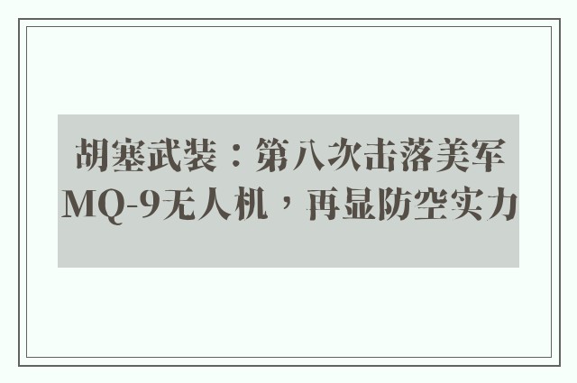 胡塞武装：第八次击落美军MQ-9无人机，再显防空实力