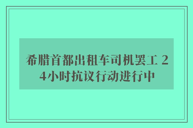 希腊首都出租车司机罢工 24小时抗议行动进行中