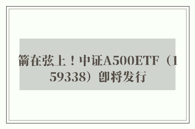 箭在弦上！中证A500ETF（159338）即将发行