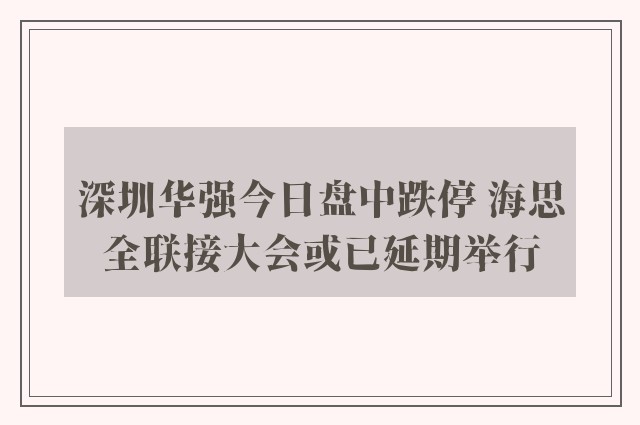 深圳华强今日盘中跌停 海思全联接大会或已延期举行