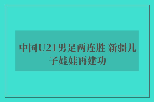 中国U21男足两连胜 新疆儿子娃娃再建功