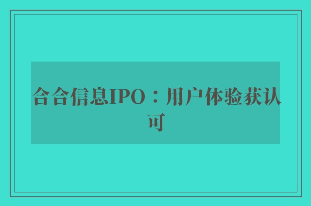 合合信息IPO：用户体验获认可