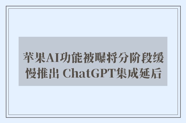 苹果AI功能被曝将分阶段缓慢推出 ChatGPT集成延后