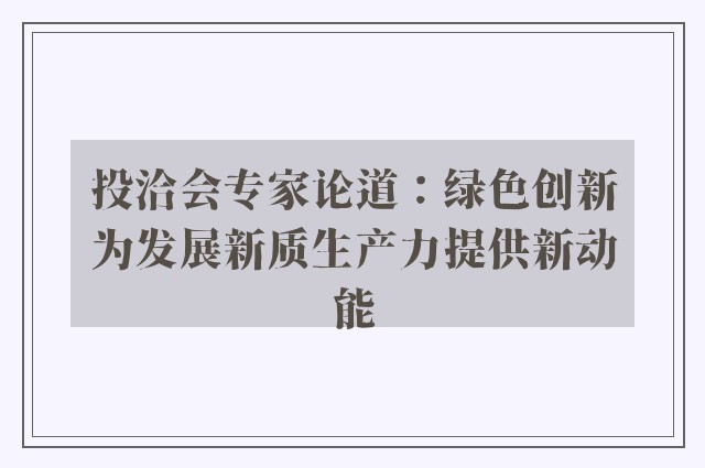 投洽会专家论道：绿色创新为发展新质生产力提供新动能