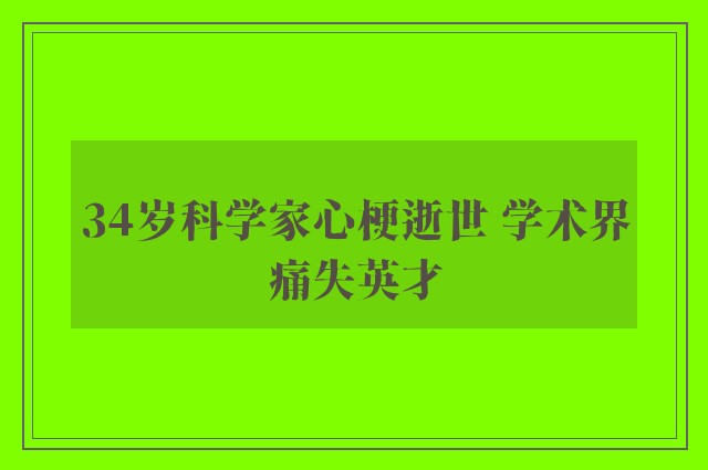 34岁科学家心梗逝世 学术界痛失英才