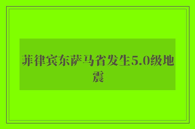 菲律宾东萨马省发生5.0级地震