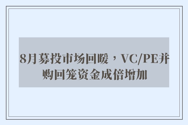 8月募投市场回暖，VC/PE并购回笼资金成倍增加