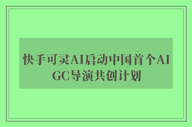 快手可灵AI启动中国首个AIGC导演共创计划