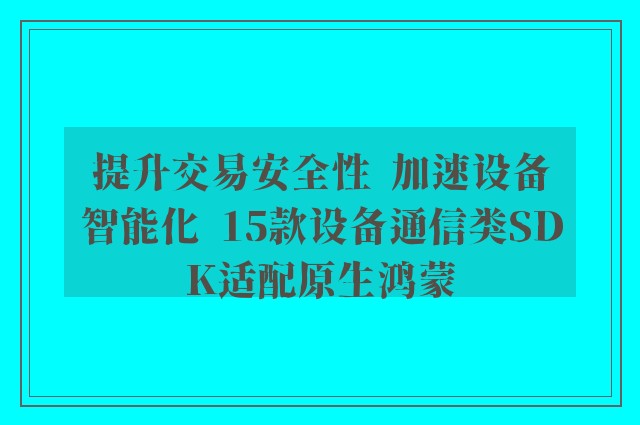 提升交易安全性  加速设备智能化  15款设备通信类SDK适配原生鸿蒙