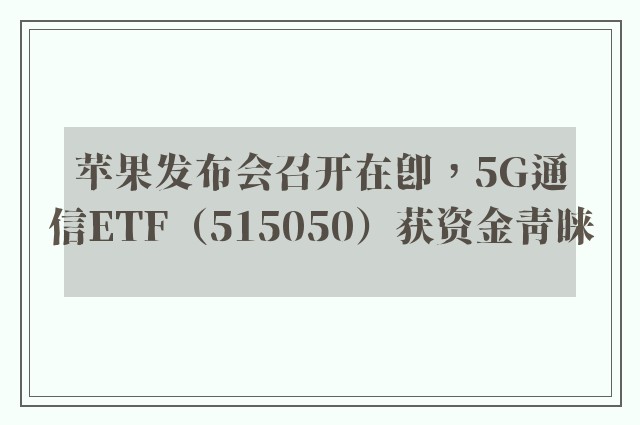 苹果发布会召开在即，5G通信ETF（515050）获资金青睐