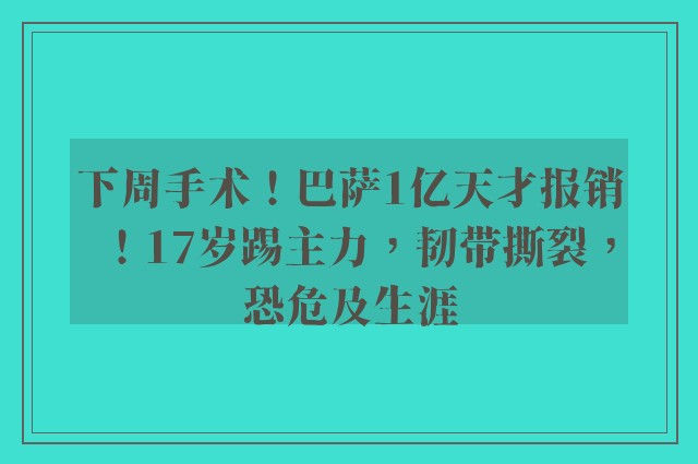 下周手术！巴萨1亿天才报销！17岁踢主力，韧带撕裂，恐危及生涯