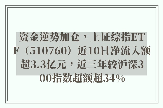 资金逆势加仓，上证综指ETF（510760）近10日净流入额超3.3亿元，近三年较沪深300指数超额超34%