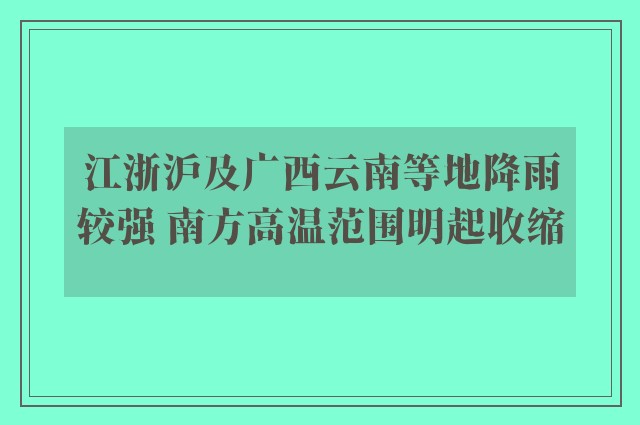 江浙沪及广西云南等地降雨较强 南方高温范围明起收缩