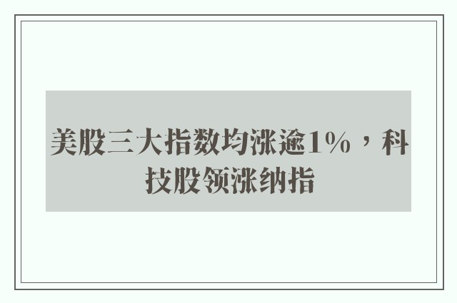 美股三大指数均涨逾1%，科技股领涨纳指