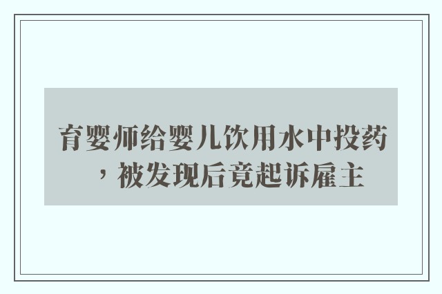 育婴师给婴儿饮用水中投药，被发现后竟起诉雇主