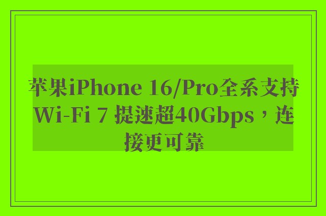 苹果iPhone 16/Pro全系支持Wi-Fi 7 提速超40Gbps，连接更可靠