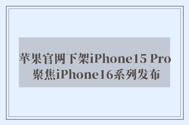 苹果官网下架iPhone15 Pro 聚焦iPhone16系列发布